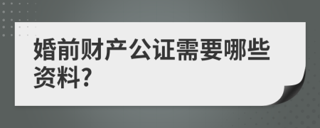 婚前财产公证需要哪些资料?