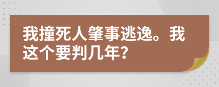 我撞死人肇事逃逸。我这个要判几年？