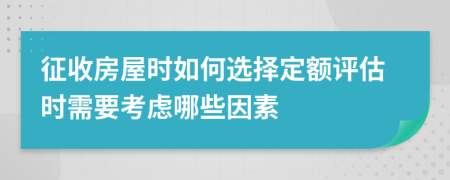 征收房屋时如何选择定额评估时需要考虑哪些因素