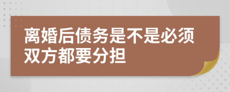 离婚后债务是不是必须双方都要分担