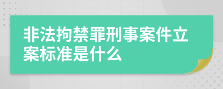 非法拘禁罪刑事案件立案标准是什么