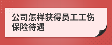 公司怎样获得员工工伤保险待遇