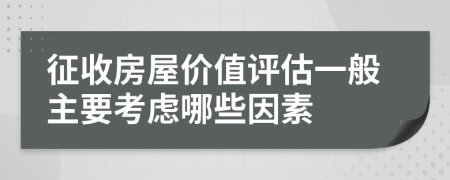 征收房屋价值评估一般主要考虑哪些因素