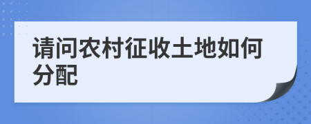 请问农村征收土地如何分配