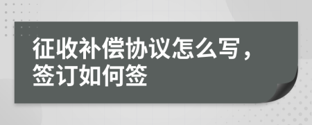 征收补偿协议怎么写，签订如何签