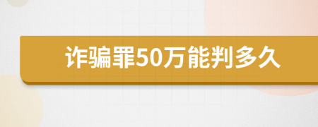 诈骗罪50万能判多久