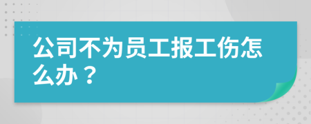 公司不为员工报工伤怎么办？