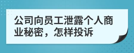 公司向员工泄露个人商业秘密，怎样投诉