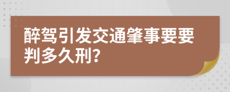 醉驾引发交通肇事要要判多久刑？