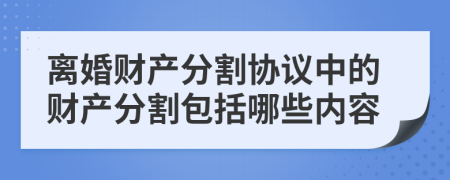 离婚财产分割协议中的财产分割包括哪些内容