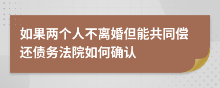 如果两个人不离婚但能共同偿还债务法院如何确认