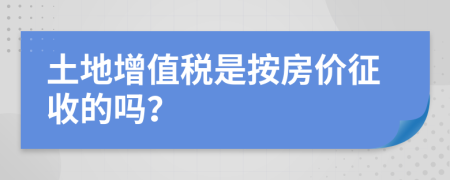 土地增值税是按房价征收的吗？