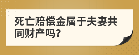 死亡赔偿金属于夫妻共同财产吗？