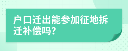 户口迁出能参加征地拆迁补偿吗？