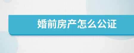 婚前房产怎么公证