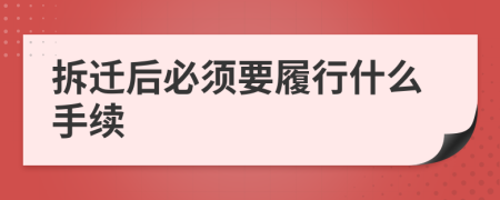 拆迁后必须要履行什么手续