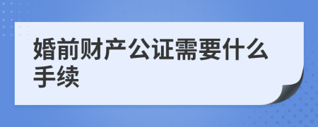 婚前财产公证需要什么手续