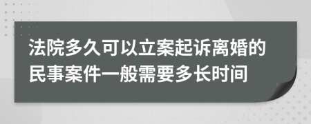 法院多久可以立案起诉离婚的民事案件一般需要多长时间