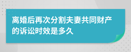 离婚后再次分割夫妻共同财产的诉讼时效是多久