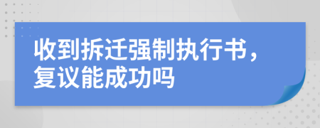 收到拆迁强制执行书，复议能成功吗