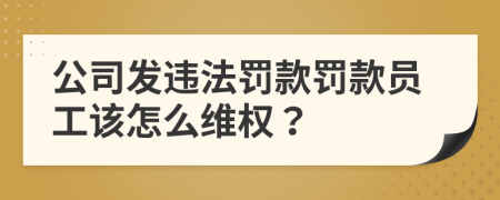 公司发违法罚款罚款员工该怎么维权？