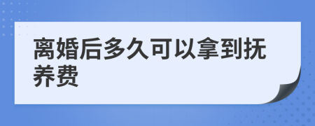 离婚后多久可以拿到抚养费