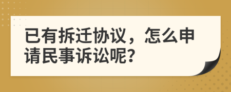 已有拆迁协议，怎么申请民事诉讼呢？