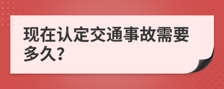 现在认定交通事故需要多久？
