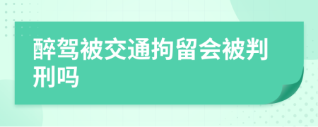 醉驾被交通拘留会被判刑吗