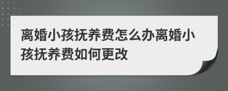 离婚小孩抚养费怎么办离婚小孩抚养费如何更改