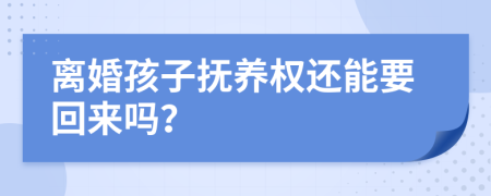 离婚孩子抚养权还能要回来吗？