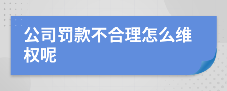 公司罚款不合理怎么维权呢