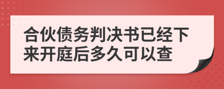 合伙债务判决书已经下来开庭后多久可以查