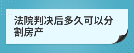 法院判决后多久可以分割房产