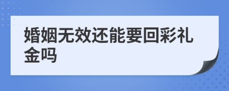 婚姻无效还能要回彩礼金吗