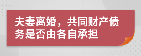 夫妻离婚，共同财产债务是否由各自承担