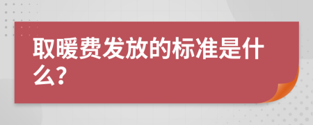 取暖费发放的标准是什么？