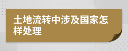 土地流转中涉及国家怎样处理