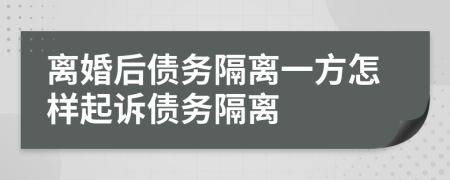 离婚后债务隔离一方怎样起诉债务隔离