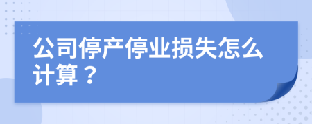 公司停产停业损失怎么计算？