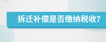 拆迁补偿是否缴纳税收？