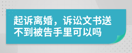 起诉离婚，诉讼文书送不到被告手里可以吗