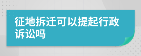 征地拆迁可以提起行政诉讼吗