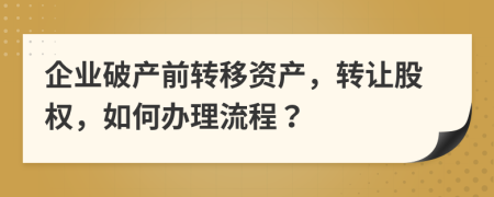 企业破产前转移资产，转让股权，如何办理流程？