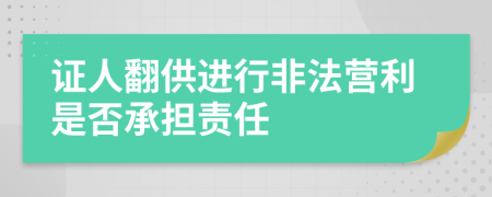 证人翻供进行非法营利是否承担责任