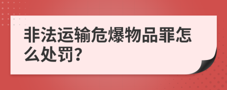 非法运输危爆物品罪怎么处罚？