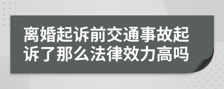 离婚起诉前交通事故起诉了那么法律效力高吗
