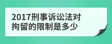 2017刑事诉讼法对拘留的限制是多少