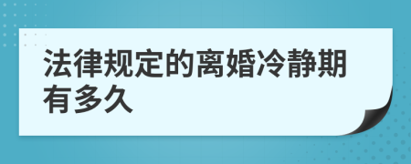 法律规定的离婚冷静期有多久