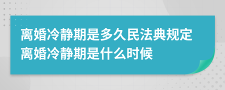 离婚冷静期是多久民法典规定离婚冷静期是什么时候